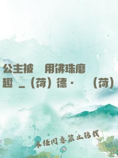公主被國師用佛珠磨筆趣閣